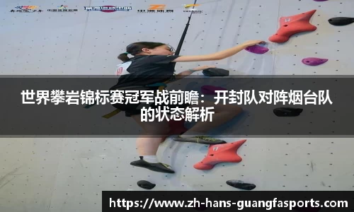 世界攀岩锦标赛冠军战前瞻:开封队对阵烟台队的状态解析