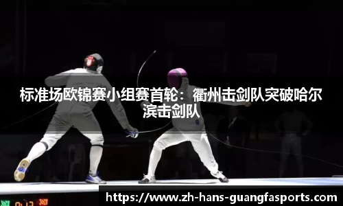 标准场欧锦赛小组赛首轮:衢州击剑队突破哈尔滨击剑队