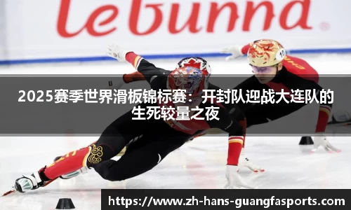 2025赛季世界滑板锦标赛:开封队迎战大连队的生死较量之夜
