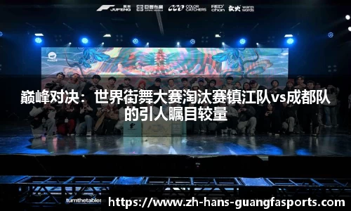 巅峰对决:世界街舞大赛淘汰赛镇江队vs成都队的引人瞩目较量