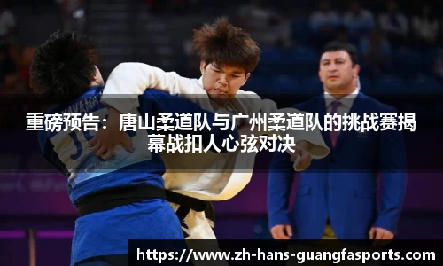 重磅预告:唐山柔道队与广州柔道队的挑战赛揭幕战扣人心弦对决