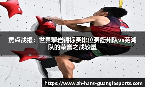 焦点战报:世界攀岩锦标赛排位赛衢州队vs芜湖队的荣誉之战较量