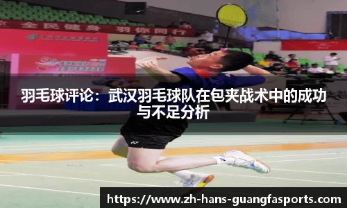 羽毛球评论:武汉羽毛球队在包夹战术中的成功与不足分析