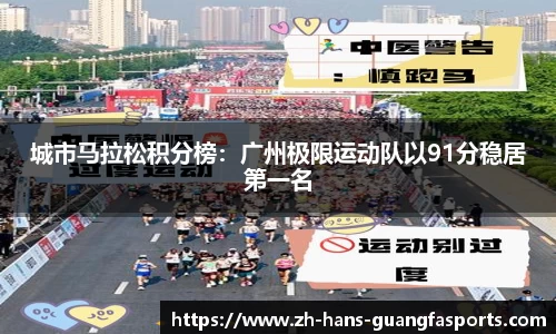 城市马拉松积分榜:广州极限运动队以91分稳居第一名
