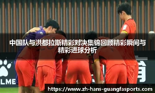 中国队与洪都拉斯精彩对决集锦回顾精彩瞬间与精彩进球分析